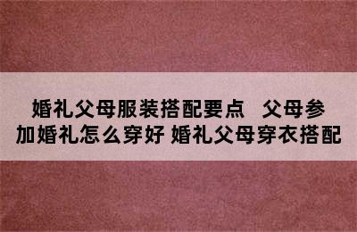 婚礼父母服装搭配要点   父母参加婚礼怎么穿好 婚礼父母穿衣搭配